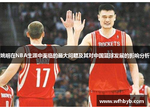 姚明在NBA生涯中面临的最大问题及其对中国篮球发展的影响分析