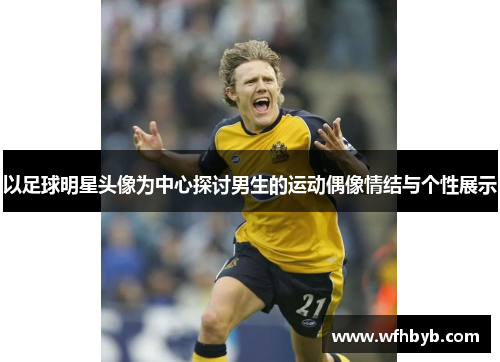以足球明星头像为中心探讨男生的运动偶像情结与个性展示