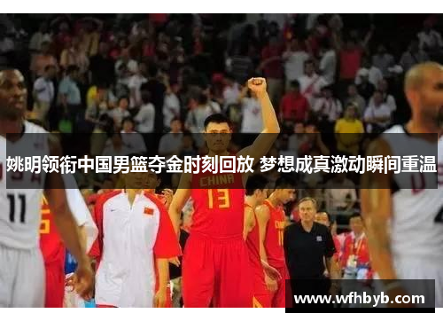 姚明领衔中国男篮夺金时刻回放 梦想成真激动瞬间重温