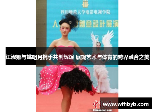 江淑娜与姚明月携手共创辉煌 展现艺术与体育的跨界融合之美