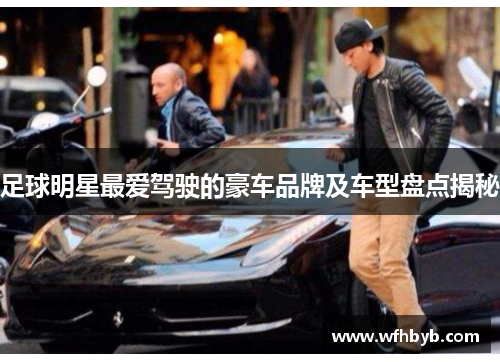 足球明星最爱驾驶的豪车品牌及车型盘点揭秘