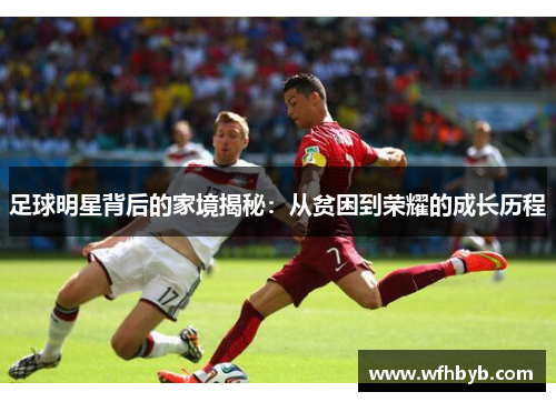 足球明星背后的家境揭秘：从贫困到荣耀的成长历程