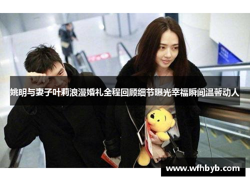 姚明与妻子叶莉浪漫婚礼全程回顾细节曝光幸福瞬间温馨动人