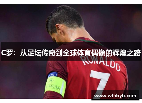 C罗：从足坛传奇到全球体育偶像的辉煌之路