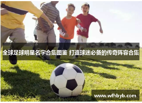 全球足球明星名字合集图鉴 打造球迷必备的传奇阵容合集