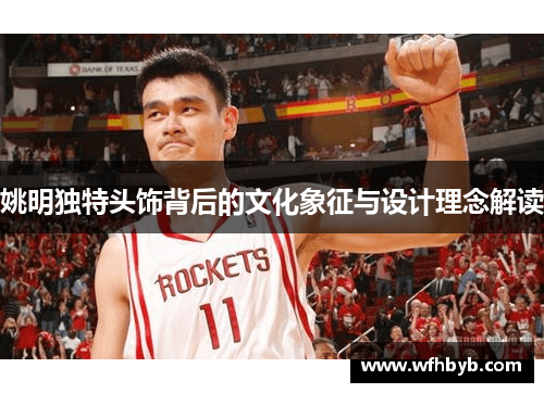 姚明独特头饰背后的文化象征与设计理念解读