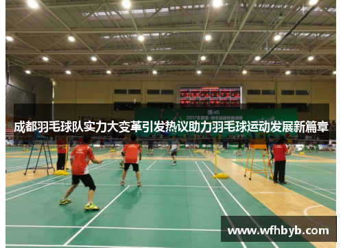 成都羽毛球队实力大变革引发热议助力羽毛球运动发展新篇章