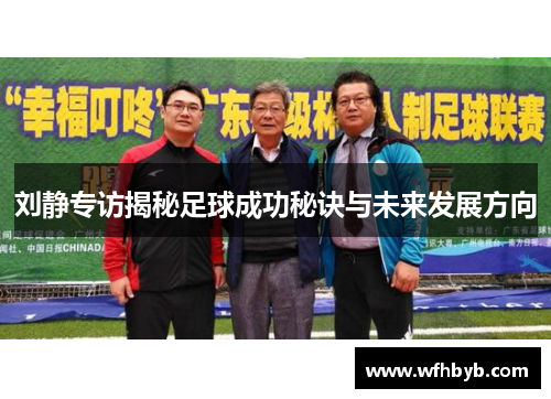 刘静专访揭秘足球成功秘诀与未来发展方向