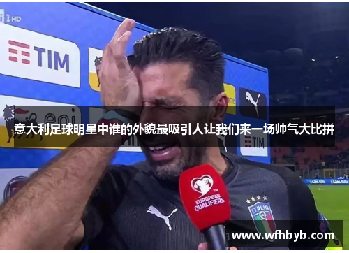 意大利足球明星中谁的外貌最吸引人让我们来一场帅气大比拼