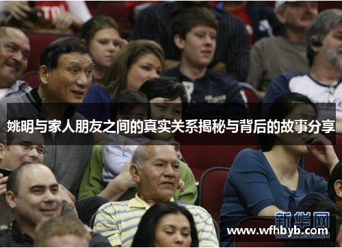 姚明与家人朋友之间的真实关系揭秘与背后的故事分享