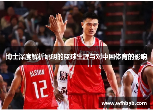 博士深度解析姚明的篮球生涯与对中国体育的影响