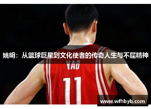 姚明：从篮球巨星到文化使者的传奇人生与不屈精神