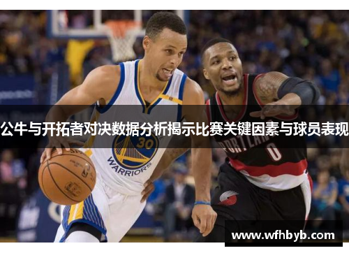 公牛与开拓者对决数据分析揭示比赛关键因素与球员表现