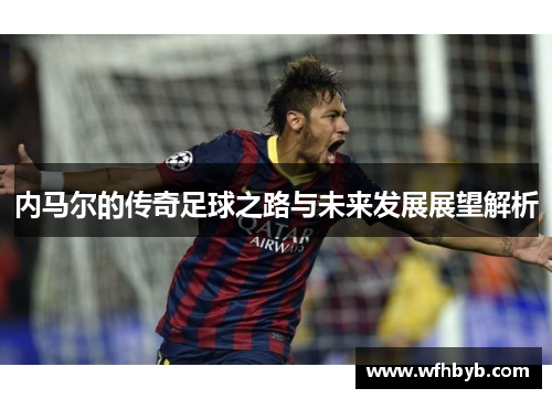 内马尔的传奇足球之路与未来发展展望解析
