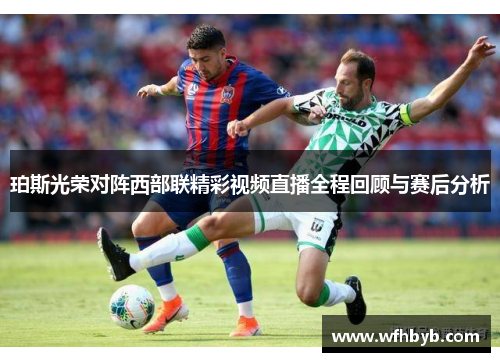 珀斯光荣对阵西部联精彩视频直播全程回顾与赛后分析