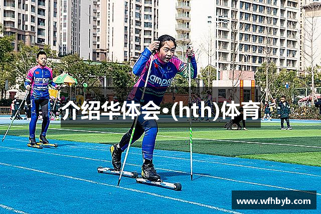 介绍华体会·(hth)体育